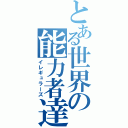 とある世界の能力者達（イレギュラーズ）