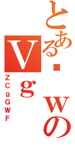 とあるȊｗのＶｇ（ＺＣｇＧＷＦ）