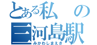 とある私の三河島駅（みかわしまえき）