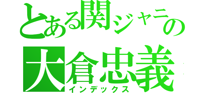 とある関ジャニの大倉忠義（インデックス）