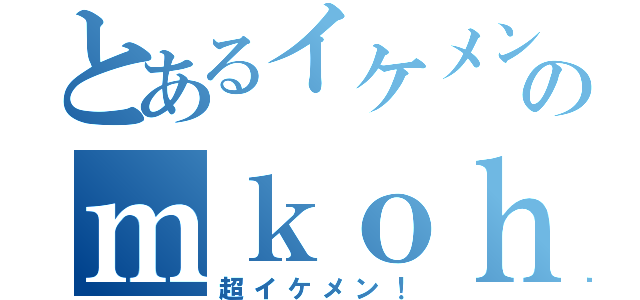 とあるイケメンのｍｋｏｈｅｉ０４０５（超イケメン！）