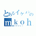 とあるイケメンのｍｋｏｈｅｉ０４０５（超イケメン！）