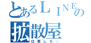 とあるＬＩＮＥの拡散屋（仕事しろ；）