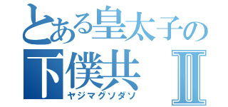 とある皇太子の下僕共Ⅱ（ヤジマグソダソ）