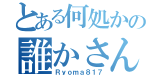 とある何処かの誰かさん（Ｒｙｏｍａ８１７）