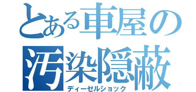 とある車屋の汚染隠蔽（ディーゼルショック）