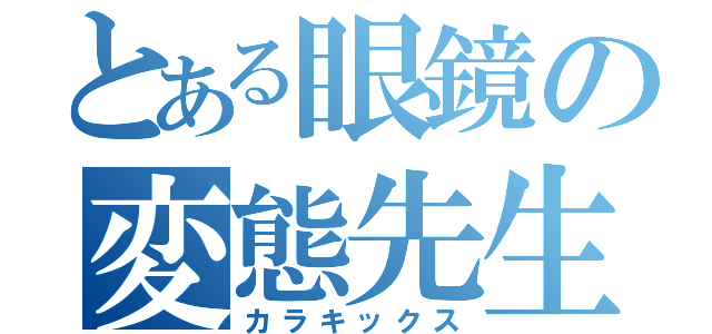 とある眼鏡の変態先生（カラキックス）