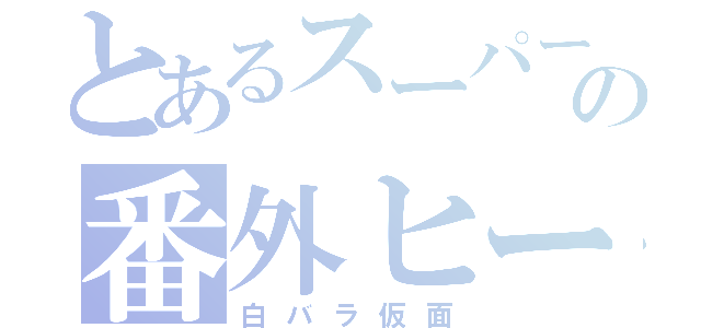 とあるスーパー戦隊の番外ヒーロー（白バラ仮面）