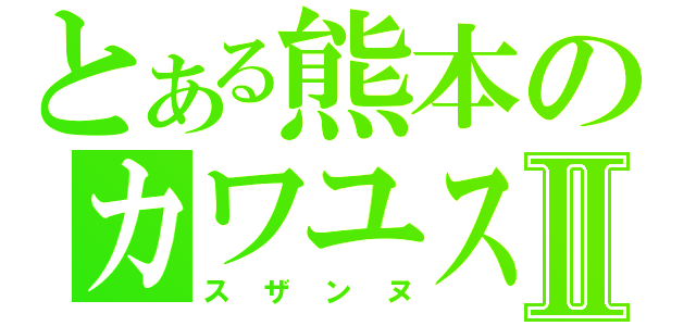 とある熊本のカワユスⅡ（スザンヌ）