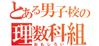 とある男子校の理数科組（おもしろい）