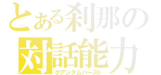 とある刹那の対話能力（クアンタムバースト）