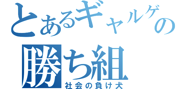 とあるギャルゲの勝ち組（社会の負け犬）