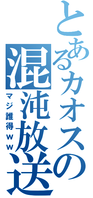 とあるカオスの混沌放送（マジ誰得ｗｗ）