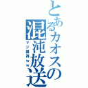 とあるカオスの混沌放送（マジ誰得ｗｗ）