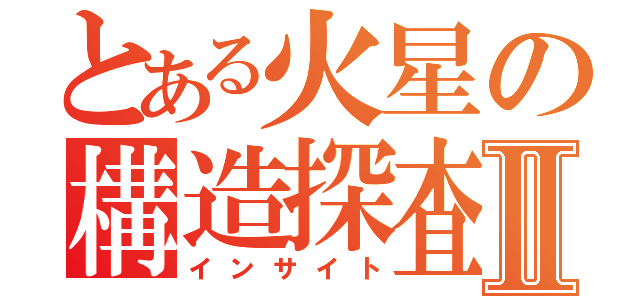 とある火星の構造探査Ⅱ（インサイト）