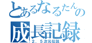 とあるなるたんの成長記録（２．５次元伝説）