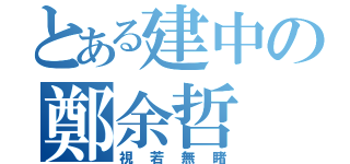 とある建中の鄭余哲（視若無睹）