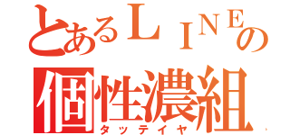 とあるＬＩＮＥの個性濃組（タッテイヤ）