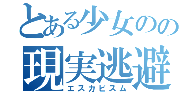 とある少女のの現実逃避（エスカピスム）