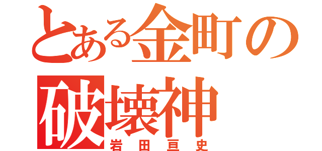 とある金町の破壊神（岩田亘史）