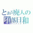 とある廃人の堕落日和（マニアック）