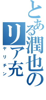 とある潤也のリア充（ヤリチン）