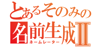 とあるそのみの名前生成Ⅱ（ネームレーター）