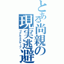 とある尚親の現実逃避Ⅱ（リアルエスケープ）