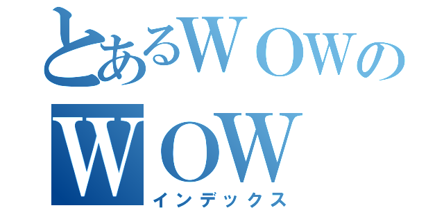 とあるＷＯＷのＷＯＷ（インデックス）