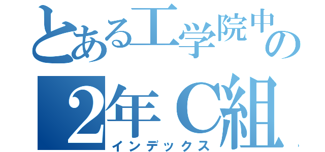 とある工学院中の２年Ｃ組（インデックス）