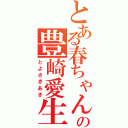 とある春ちゃんの豊崎愛生（とよさきあき）