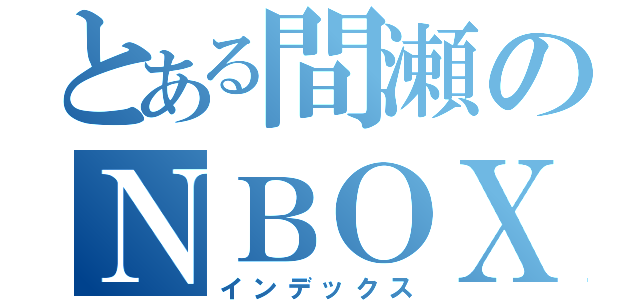 とある間瀬のＮＢＯＸ（インデックス）