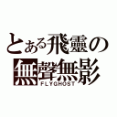 とある飛靈の無聲無影（ＦＬＹＧＨＯＳＴ）