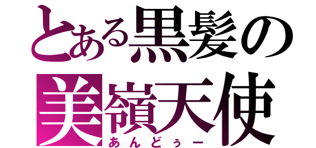 とある黒髪の美嶺天使（あんどぅー）