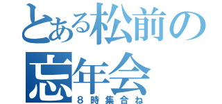 とある松前の忘年会（８時集合ね）