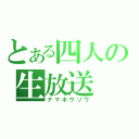 とある四人の生放送（ナマホウソウ）