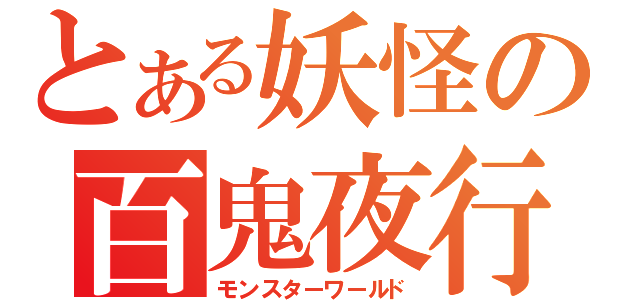 とある妖怪の百鬼夜行（モンスターワールド）