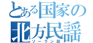 とある国家の北方民謡（ソーラン節）