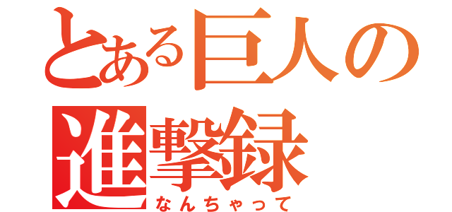 とある巨人の進撃録（なんちゃって）