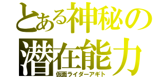 とある神秘の潜在能力（仮面ライダーアギト）