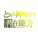 とある神秘の潜在能力（仮面ライダーアギト）