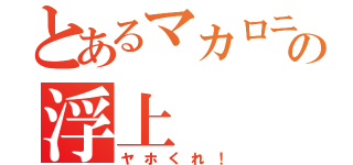 とあるマカロニ。の浮上（ヤホくれ！）