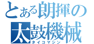 とある朗揮の太鼓機械（タイコマシン）