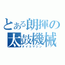 とある朗揮の太鼓機械（タイコマシン）