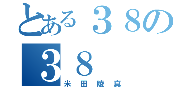 とある３８の３８（米田陵真）