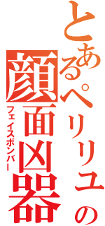 とあるペリリューの顔面凶器（フェイスボンバー）