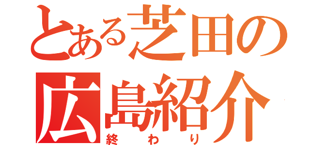 とある芝田の広島紹介（終わり）