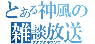 とある神風の雑談放送（グダグダホウソウ）