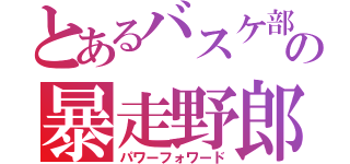 とあるバスケ部の暴走野郎（パワーフォワード）