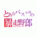 とあるバスケ部の暴走野郎（パワーフォワード）